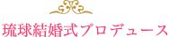 琉球結婚式プロデュース